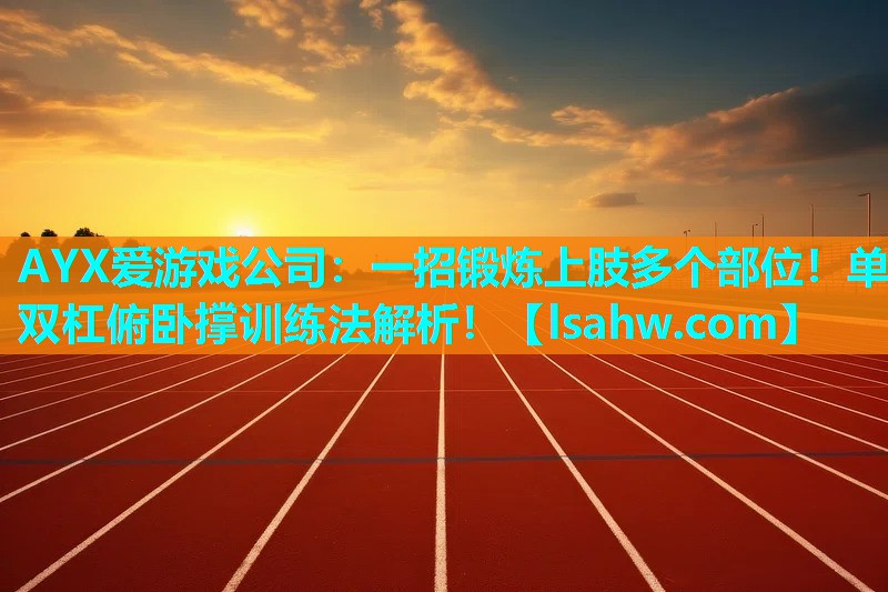 AYX爱游戏公司：一招锻炼上肢多个部位！单双杠俯卧撑训练法解析！