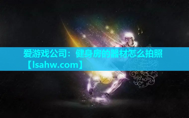 爱游戏公司：健身房的器材怎么拍照