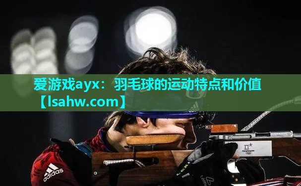 爱游戏ayx：羽毛球的运动特点和价值