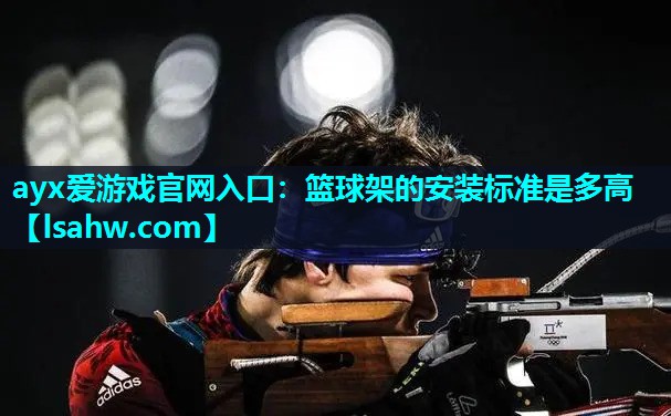 ayx爱游戏官网入口：篮球架的安装标准是多高